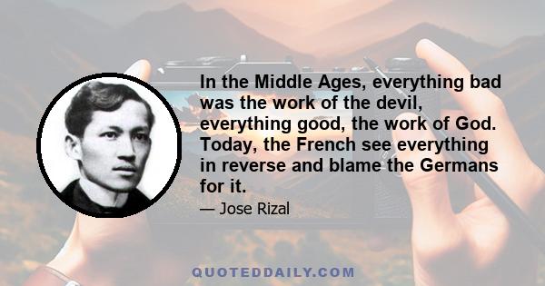 In the Middle Ages, everything bad was the work of the devil, everything good, the work of God. Today, the French see everything in reverse and blame the Germans for it.