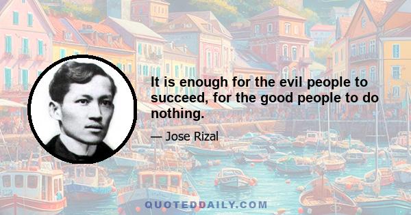 It is enough for the evil people to succeed, for the good people to do nothing.