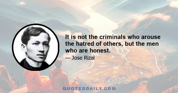 It is not the criminals who arouse the hatred of others, but the men who are honest.