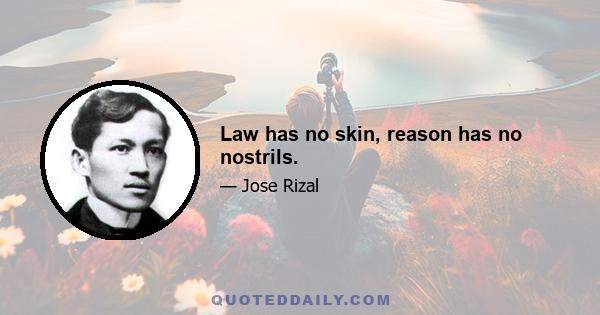 Law has no skin, reason has no nostrils.