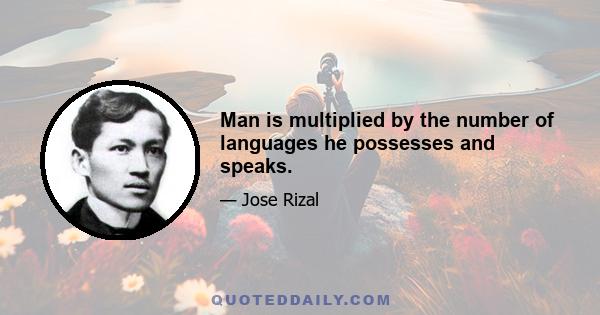 Man is multiplied by the number of languages he possesses and speaks.