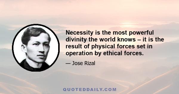 Necessity is the most powerful divinity the world knows – it is the result of physical forces set in operation by ethical forces.