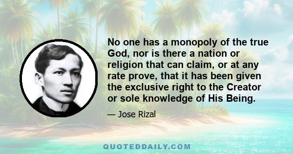 No one has a monopoly of the true God, nor is there a nation or religion that can claim, or at any rate prove, that it has been given the exclusive right to the Creator or sole knowledge of His Being.