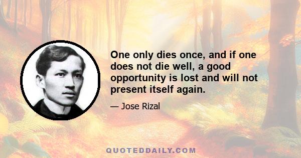 One only dies once, and if one does not die well, a good opportunity is lost and will not present itself again.