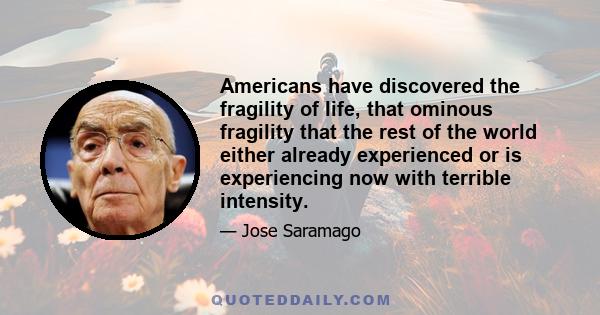 Americans have discovered the fragility of life, that ominous fragility that the rest of the world either already experienced or is experiencing now with terrible intensity.