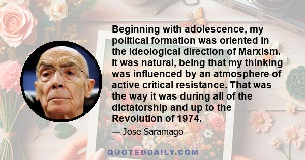 Beginning with adolescence, my political formation was oriented in the ideological direction of Marxism. It was natural, being that my thinking was influenced by an atmosphere of active critical resistance. That was the 