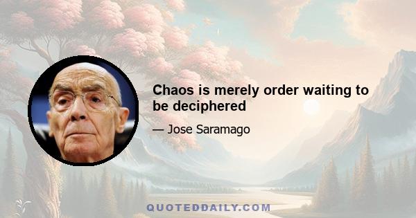 Chaos is merely order waiting to be deciphered