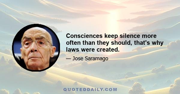 Consciences keep silence more often than they should, that's why laws were created.