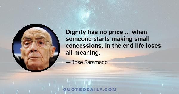 Dignity has no price ... when someone starts making small concessions, in the end life loses all meaning.