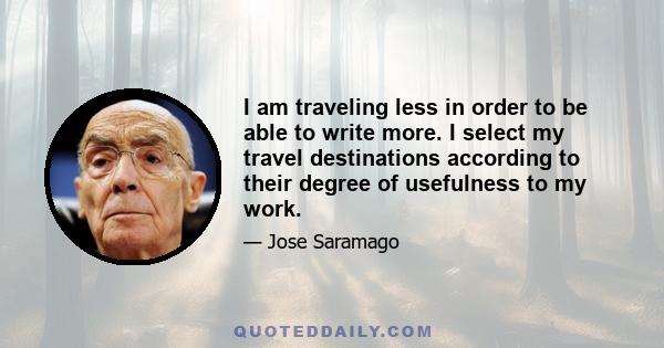 I am traveling less in order to be able to write more. I select my travel destinations according to their degree of usefulness to my work.