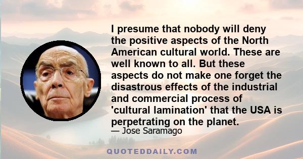 I presume that nobody will deny the positive aspects of the North American cultural world. These are well known to all. But these aspects do not make one forget the disastrous effects of the industrial and commercial