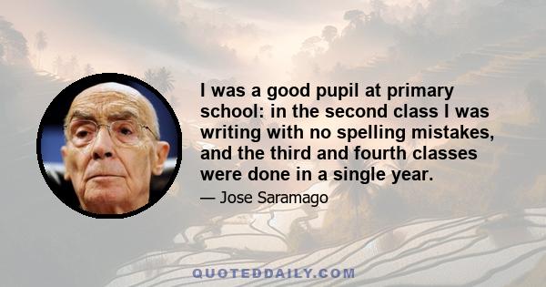 I was a good pupil at primary school: in the second class I was writing with no spelling mistakes, and the third and fourth classes were done in a single year.