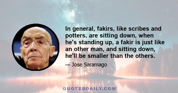 In general, fakirs, like scribes and potters, are sitting down, when he's standing up, a fakir is just like an other man, and sitting down, he'll be smaller than the others.