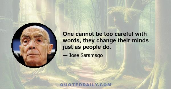 One cannot be too careful with words, they change their minds just as people do.