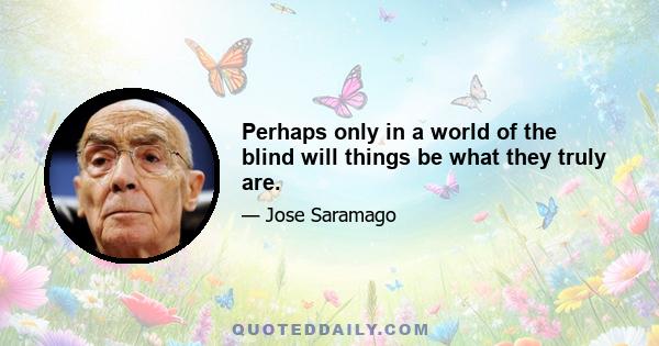 Perhaps only in a world of the blind will things be what they truly are.