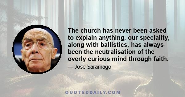 The church has never been asked to explain anything, our speciality, along with ballistics, has always been the neutralisation of the overly curious mind through faith.