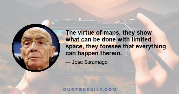 The virtue of maps, they show what can be done with limited space, they foresee that everything can happen therein.