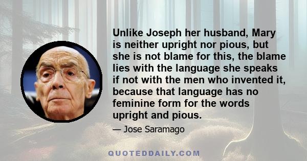 Unlike Joseph her husband, Mary is neither upright nor pious, but she is not blame for this, the blame lies with the language she speaks if not with the men who invented it, because that language has no feminine form