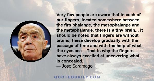 Very few people are aware that in each of our fingers, located somewhere between the firs phalange, the mesophalange and the metaphalange, there is a tiny brain... It should be noted that fingers are without brains,