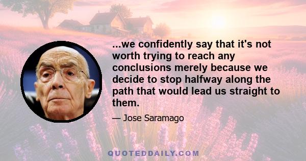 ...we confidently say that it's not worth trying to reach any conclusions merely because we decide to stop halfway along the path that would lead us straight to them.