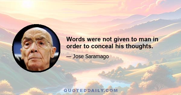 Words were not given to man in order to conceal his thoughts.