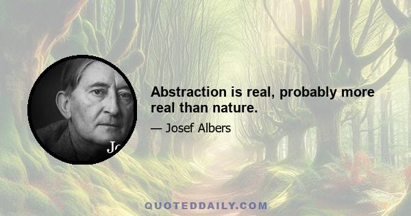 Abstraction is real, probably more real than nature.