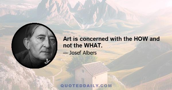 Art is concerned with the HOW and not the WHAT.