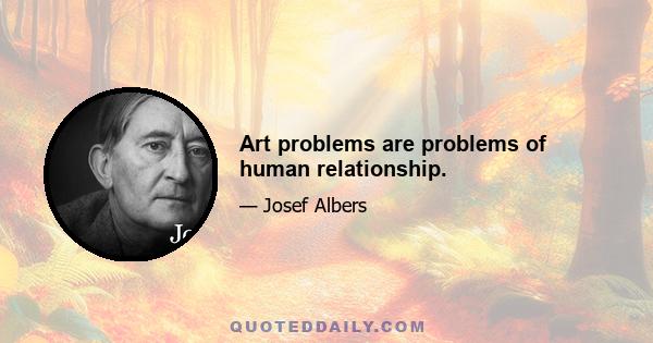 Art problems are problems of human relationship.