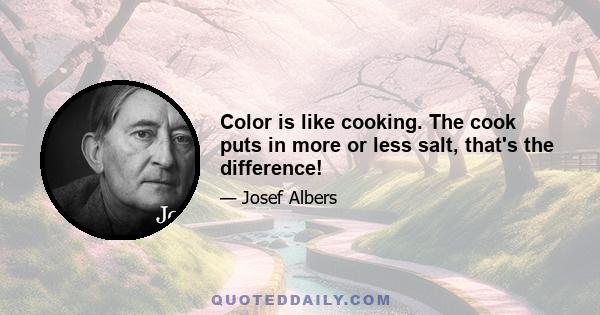 Color is like cooking. The cook puts in more or less salt, that's the difference!