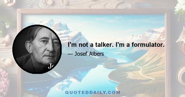 I'm not a talker. I'm a formulator.