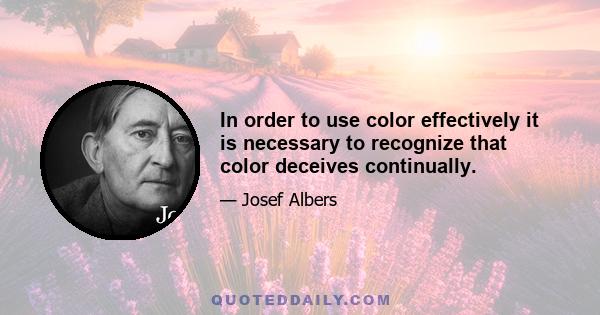 In order to use color effectively it is necessary to recognize that color deceives continually.