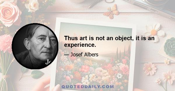 Thus art is not an object, it is an experience.