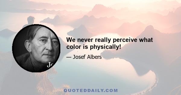 We never really perceive what color is physically!