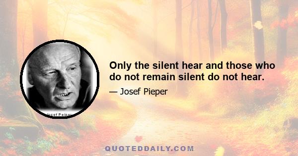 Only the silent hear and those who do not remain silent do not hear.