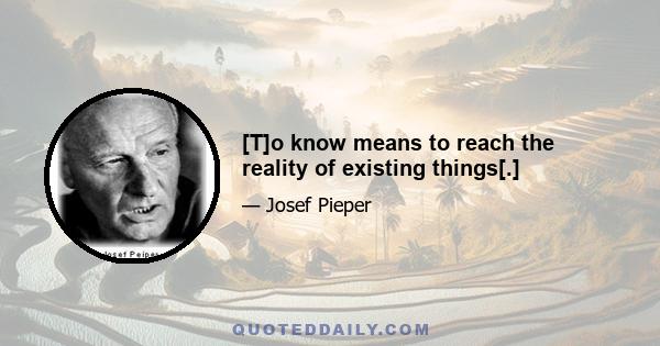 [T]o know means to reach the reality of existing things[.]