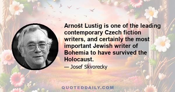 Arnošt Lustig is one of the leading contemporary Czech fiction writers, and certainly the most important Jewish writer of Bohemia to have survived the Holocaust.