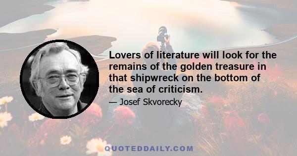 Lovers of literature will look for the remains of the golden treasure in that shipwreck on the bottom of the sea of criticism.