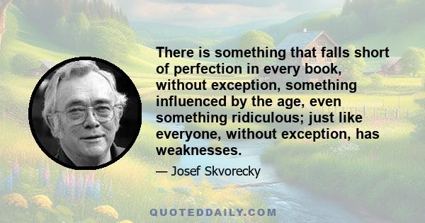 There is something that falls short of perfection in every book, without exception, something influenced by the age, even something ridiculous; just like everyone, without exception, has weaknesses.