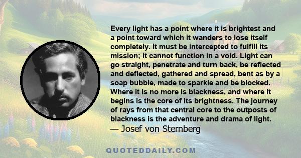 Every light has a point where it is brightest and a point toward which it wanders to lose itself completely. It must be intercepted to fulfill its mission; it cannot function in a void. Light can go straight, penetrate