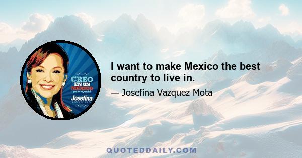 I want to make Mexico the best country to live in.