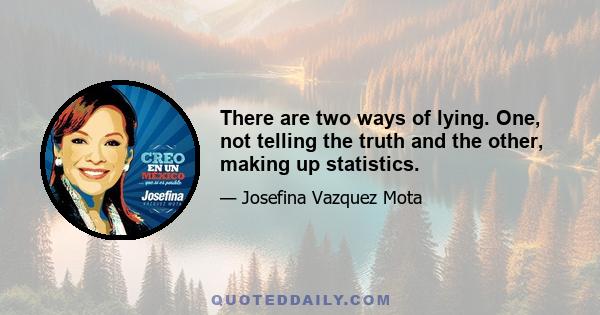 There are two ways of lying. One, not telling the truth and the other, making up statistics.