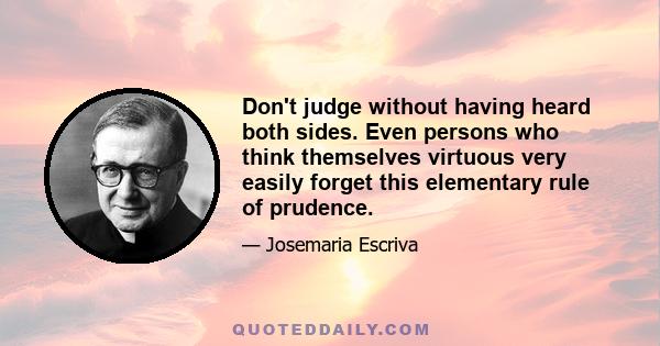 Don't judge without having heard both sides. Even persons who think themselves virtuous very easily forget this elementary rule of prudence.