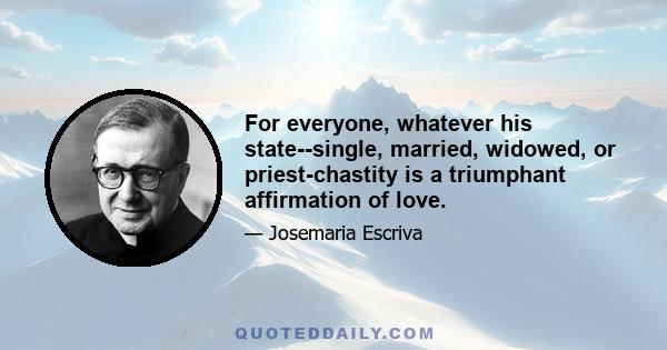 For everyone, whatever his state--single, married, widowed, or priest-chastity is a triumphant affirmation of love.