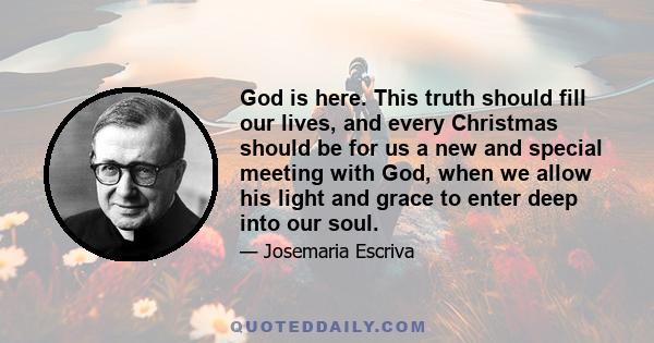 God is here. This truth should fill our lives, and every Christmas should be for us a new and special meeting with God, when we allow his light and grace to enter deep into our soul.