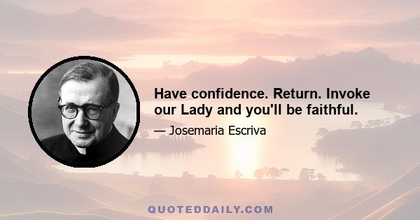 Have confidence. Return. Invoke our Lady and you'll be faithful.