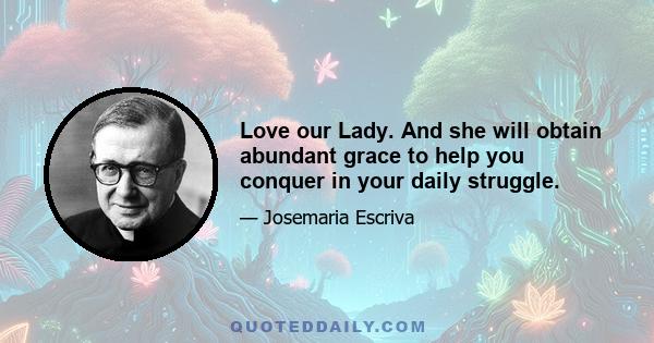 Love our Lady. And she will obtain abundant grace to help you conquer in your daily struggle.