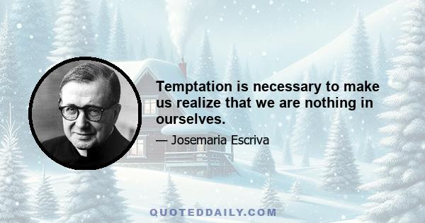 Temptation is necessary to make us realize that we are nothing in ourselves.