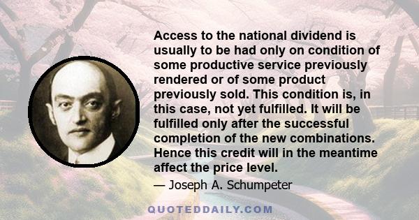 Access to the national dividend is usually to be had only on condition of some productive service previously rendered or of some product previously sold. This condition is, in this case, not yet fulfilled. It will be