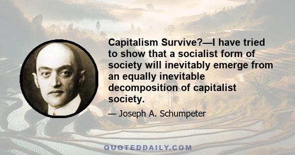 Capitalism Survive?—I have tried to show that a socialist form of society will inevitably emerge from an equally inevitable decomposition of capitalist society.