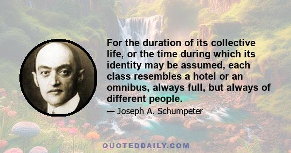 For the duration of its collective life, or the time during which its identity may be assumed, each class resembles a hotel or an omnibus, always full, but always of different people.